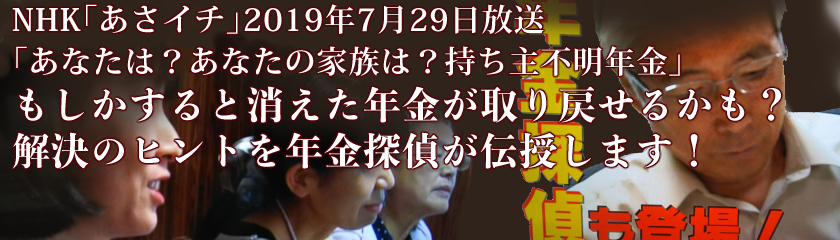 NHK「あさイチ」2019年7月29日放送　「あなたは？あなたの家族は？持ち主不明年金」