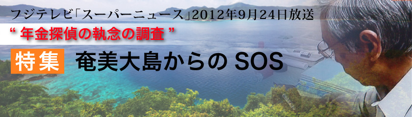 フジテレビ「スーパーニュース」2012年9月24日放送 『年金探偵の執念の調査』特集  奄美大島からのSOS
